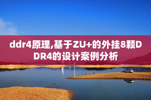 ddr4原理,基于ZU+的外挂8颗DDR4的设计案例分析