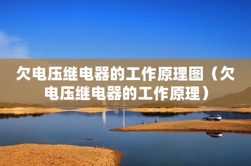 欠电压继电器的工作原理图（欠电压继电器的工作原理）