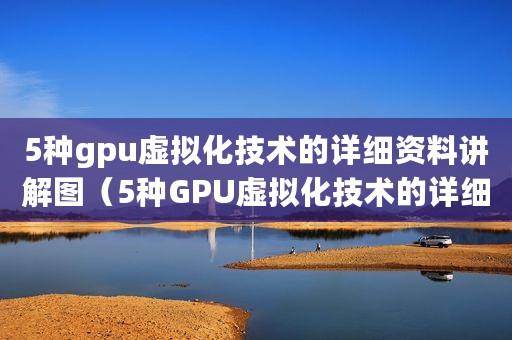5种gpu虚拟化技术的详细资料讲解图（5种GPU虚拟化技术的详细资料讲解）