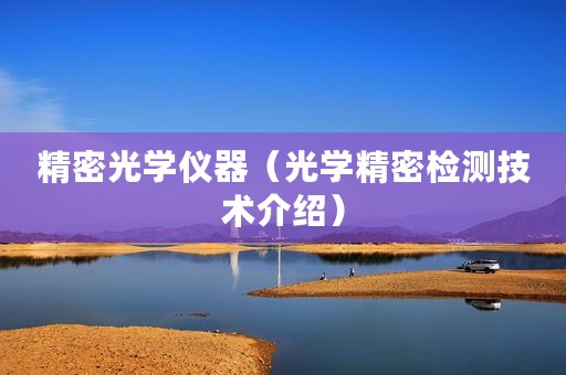 精密光学仪器（光学精密检测技术介绍）