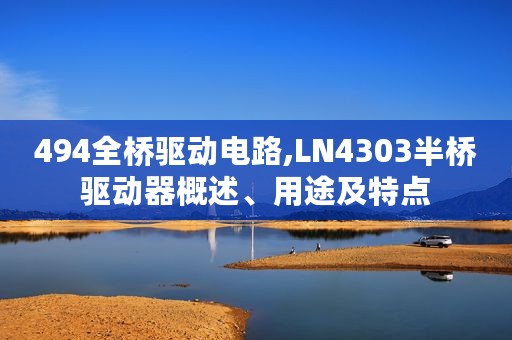 494全桥驱动电路,LN4303半桥驱动器概述、用途及特点