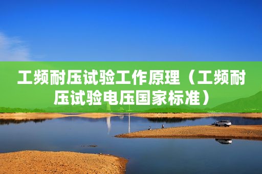 工频耐压试验工作原理（工频耐压试验电压国家标准）