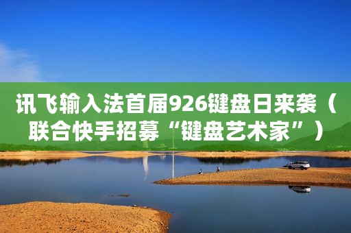 讯飞输入法首届926键盘日来袭（联合快手招募“键盘艺术家”）