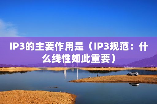 IP3的主要作用是（IP3规范：什么线性如此重要）