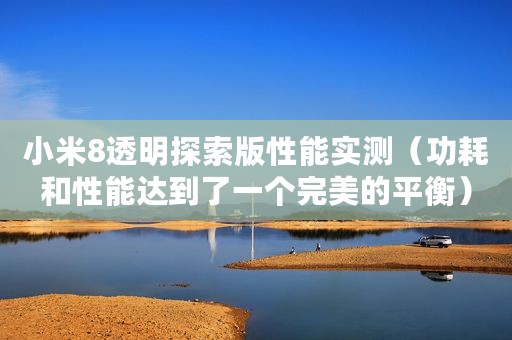 小米8透明探索版性能实测（功耗和性能达到了一个完美的平衡）