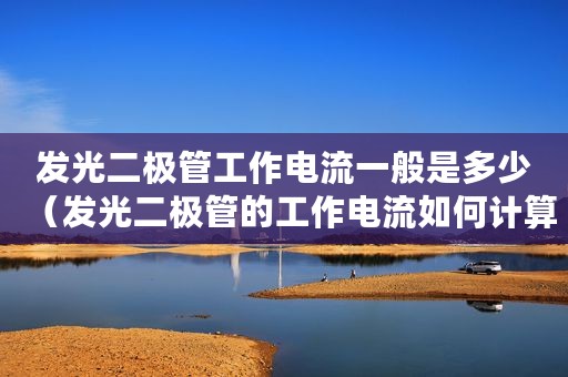 发光二极管工作电流一般是多少（发光二极管的工作电流如何计算）