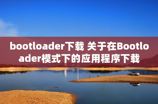 bootloader下载 关于在Bootloader模式下的应用程序下载