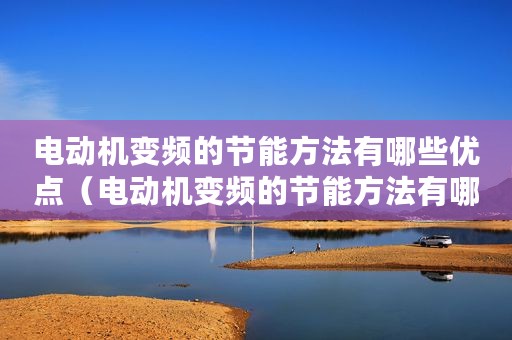 电动机变频的节能方法有哪些优点（电动机变频的节能方法有哪些）