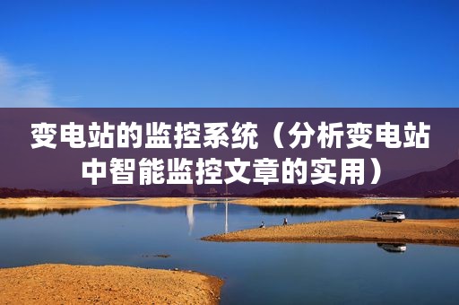 变电站的监控系统（分析变电站中智能监控文章的实用）