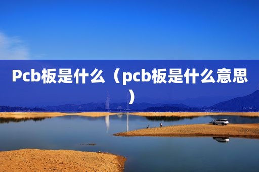 Pcb板是什么（pcb板是什么意思）