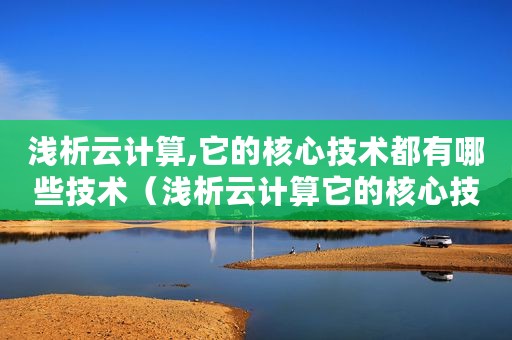 浅析云计算,它的核心技术都有哪些技术（浅析云计算它的核心技术都有哪些）