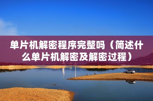 单片机解密程序完整吗（简述什么单片机解密及解密过程）