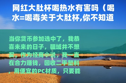 网红大肚杯喝热水有害吗（喝水=喝毒关于大肚杯,你不知道的秘密全在这）