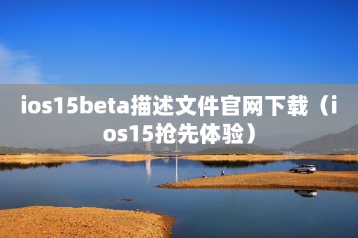 ios15beta描述文件官网下载（ios15抢先体验）