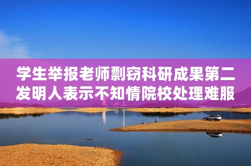 学生举报老师剽窃科研成果第二发明人表示不知情院校处理难服众