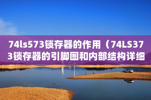 74ls573锁存器的作用（74LS373锁存器的引脚图和内部结构详细说明）