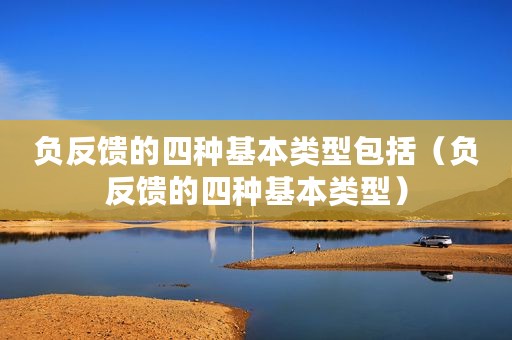 负反馈的四种基本类型包括（负反馈的四种基本类型）