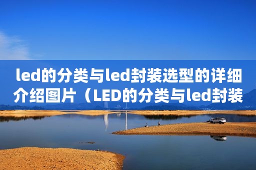 led的分类与led封装选型的详细介绍图片（LED的分类与led封装选型的详细介绍）