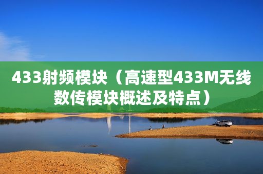 433射频模块（高速型433M无线数传模块概述及特点）