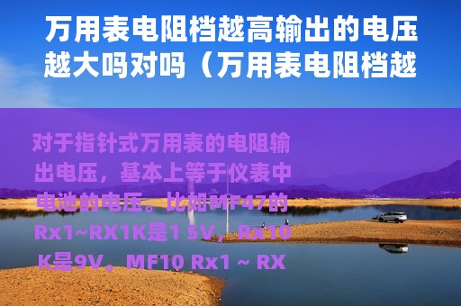 万用表电阻档越高输出的电压越大吗对吗（万用表电阻档越高输出的电压越大吗）