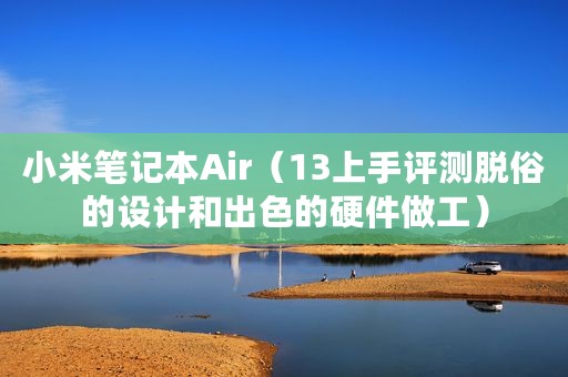 小米笔记本Air（13上手评测脱俗的设计和出色的硬件做工）
