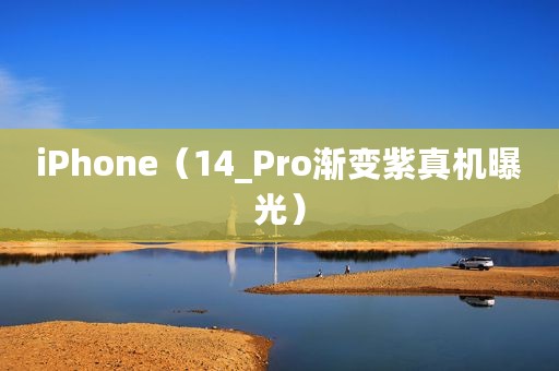 iPhone（14_Pro渐变紫真机曝光）