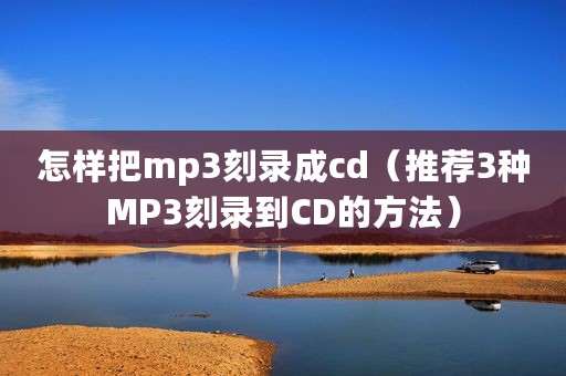 怎样把mp3刻录成cd（推荐3种MP3刻录到CD的方法）