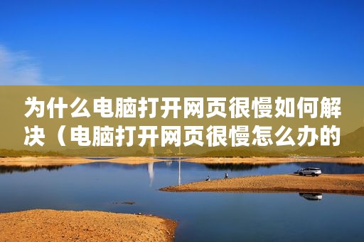 为什么电脑打开网页很慢如何解决（电脑打开网页很慢怎么办的解决办法）