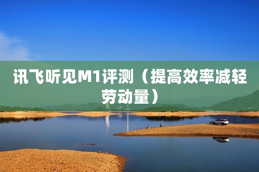 讯飞听见M1评测（提高效率减轻劳动量）