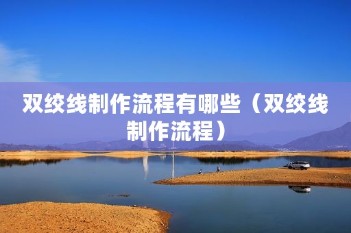 双绞线制作流程有哪些（双绞线制作流程）