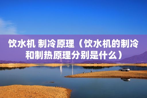 饮水机 制冷原理（饮水机的制冷和制热原理分别是什么）