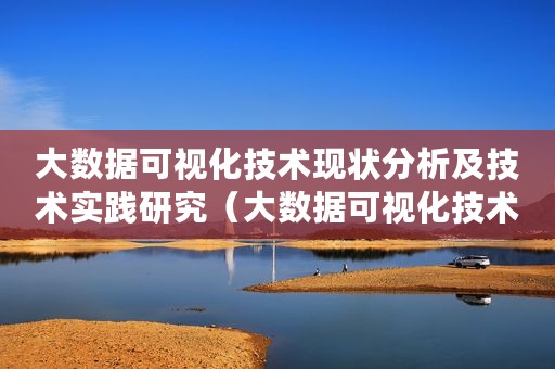 大数据可视化技术现状分析及技术实践研究（大数据可视化技术现状分析及技术实践）