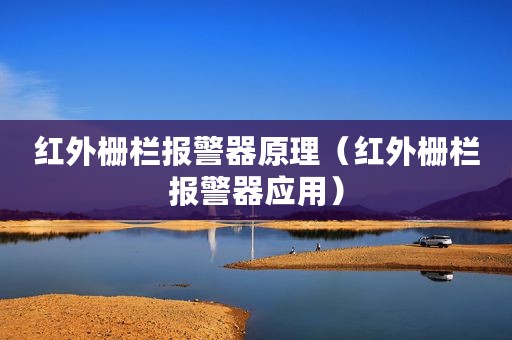 红外栅栏报警器原理（红外栅栏报警器应用）