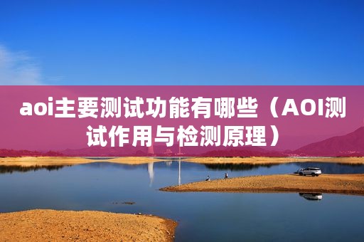 aoi主要测试功能有哪些（AOI测试作用与检测原理）