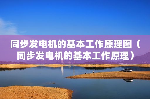 同步发电机的基本工作原理图（同步发电机的基本工作原理）