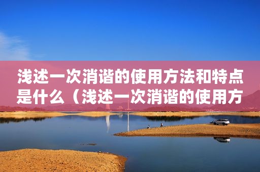 浅述一次消谐的使用方法和特点是什么（浅述一次消谐的使用方法和特点）
