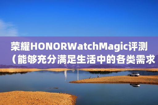 荣耀HONORWatchMagic评测（能够充分满足生活中的各类需求）