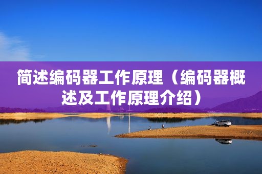 简述编码器工作原理（编码器概述及工作原理介绍）