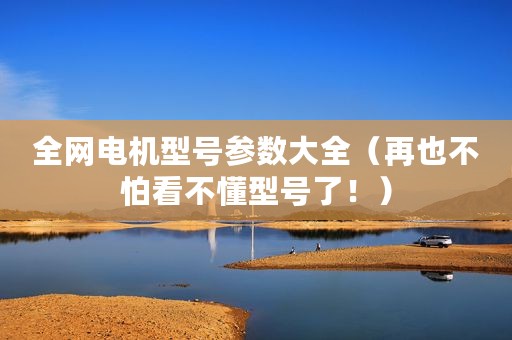 全网电机型号参数大全（再也不怕看不懂型号了！）