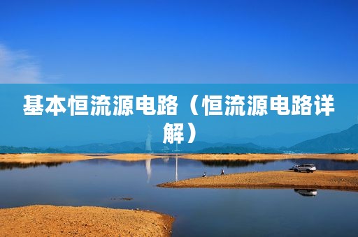 基本恒流源电路（恒流源电路详解）