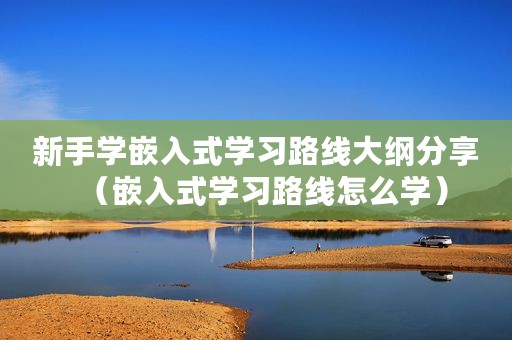 新手学嵌入式学习路线大纲分享（嵌入式学习路线怎么学）