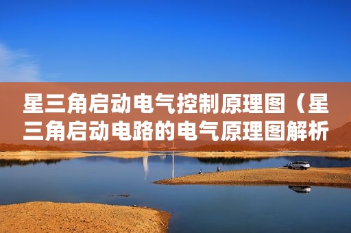 星三角启动电气控制原理图（星三角启动电路的电气原理图解析）