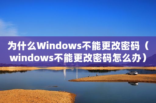 为什么Windows不能更改密码（windows不能更改密码怎么办）