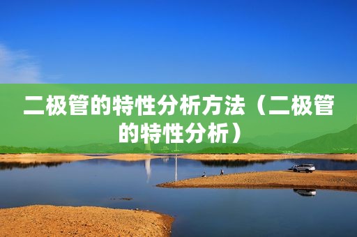 二极管的特性分析方法（二极管的特性分析）