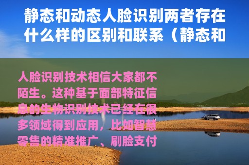 静态和动态人脸识别两者存在什么样的区别和联系（静态和动态人脸识别两者存在什么样的区别）