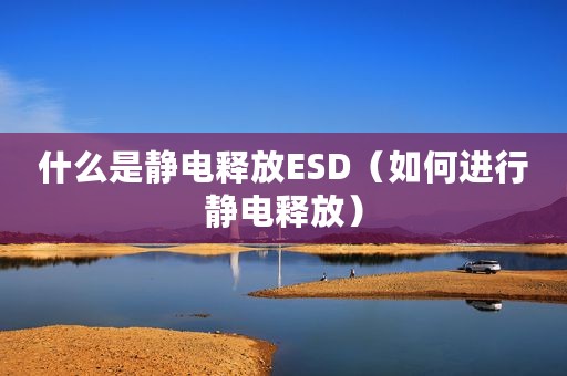 什么是静电释放ESD（如何进行静电释放）