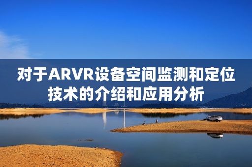 对于ARVR设备空间监测和定位技术的介绍和应用分析