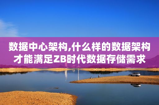 数据中心架构,什么样的数据架构才能满足ZB时代数据存储需求