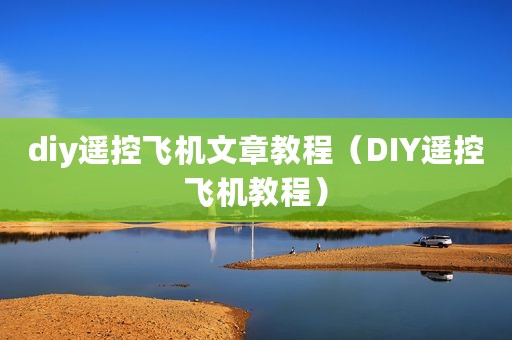 diy遥控飞机文章教程（DIY遥控飞机教程）