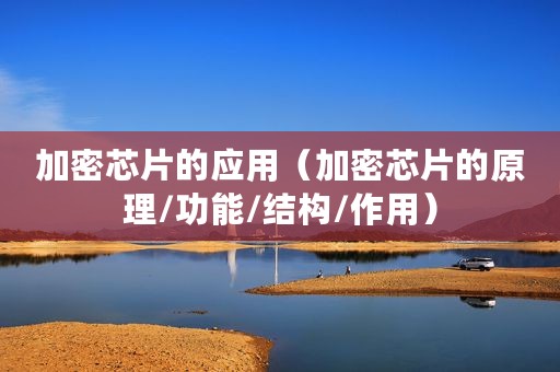 加密芯片的应用（加密芯片的原理/功能/结构/作用）